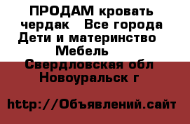 ПРОДАМ кровать чердак - Все города Дети и материнство » Мебель   . Свердловская обл.,Новоуральск г.